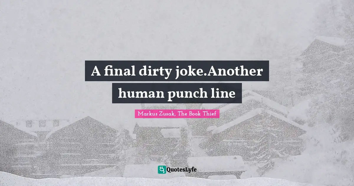 A final dirty joke.Another human punch line