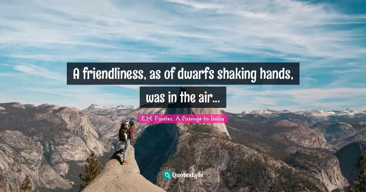 A friendliness, as of dwarfs shaking hands, was in the air...