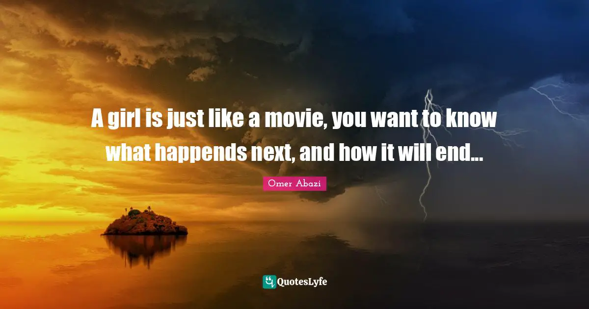 A girl is just like a movie, you want to know what happends next, and how it will end...