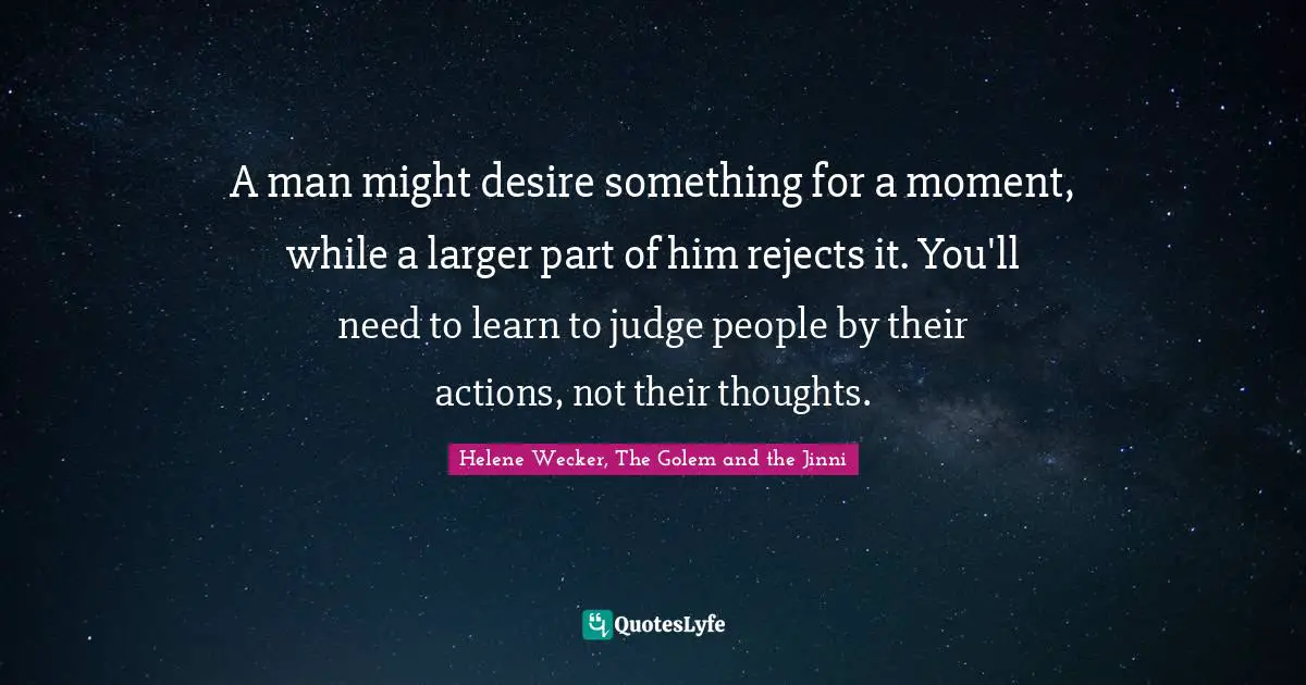 A man might desire something for a moment, while a larger part of him rejects it. You'll need to learn to judge people by their actions, not their thoughts.