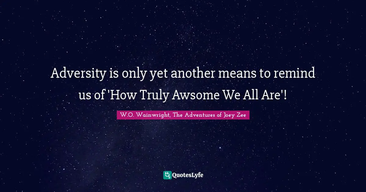 Humane Quotes: "Adversity is only yet another means to remind us of 'How Truly Awsome We All Are'!"
