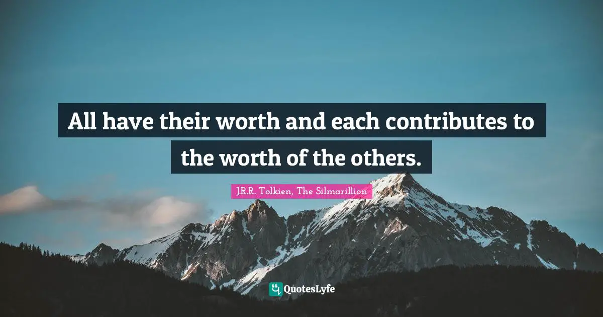 Worth Quotes: "All have their worth and each contributes to the worth of the others."
