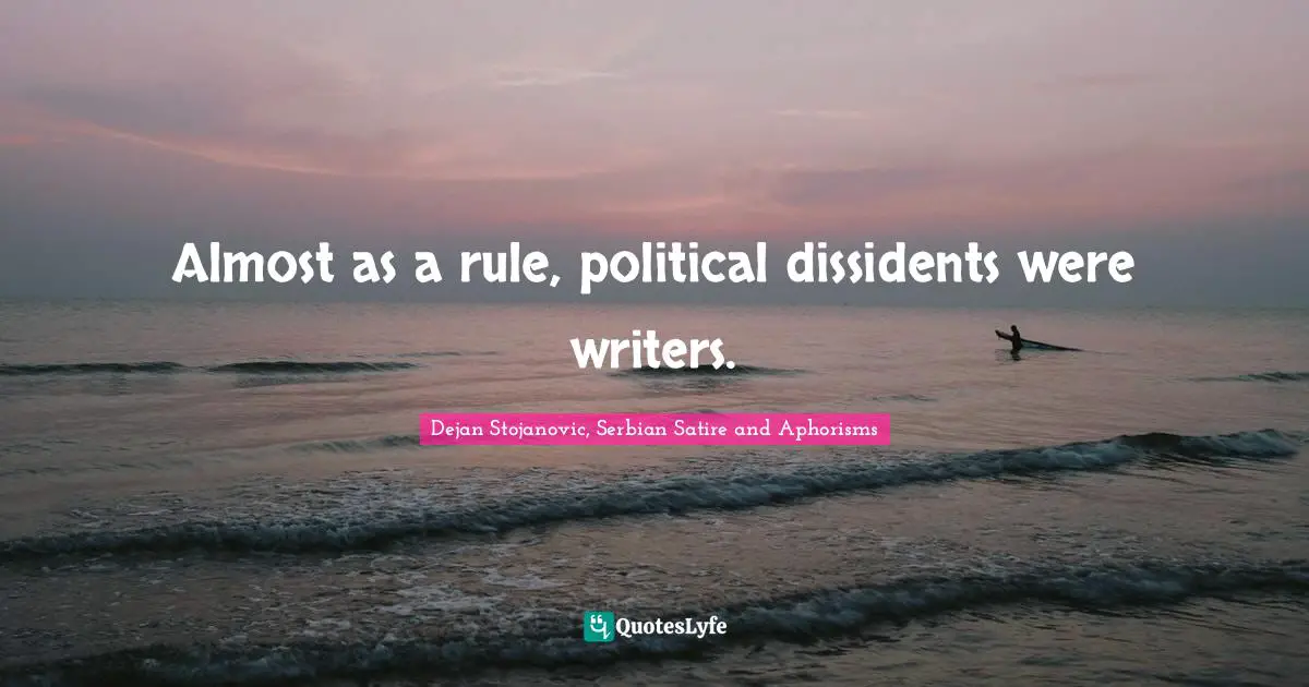 Dejan Stojanovic, Serbian Satire And Aphorisms Quotes: "Almost as a rule, political dissidents were writers."
