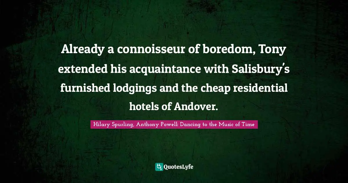 Already a connoisseur of boredom, Tony extended his acquaintance with Salisbury's furnished lodgings and the cheap residential hotels of Andover.