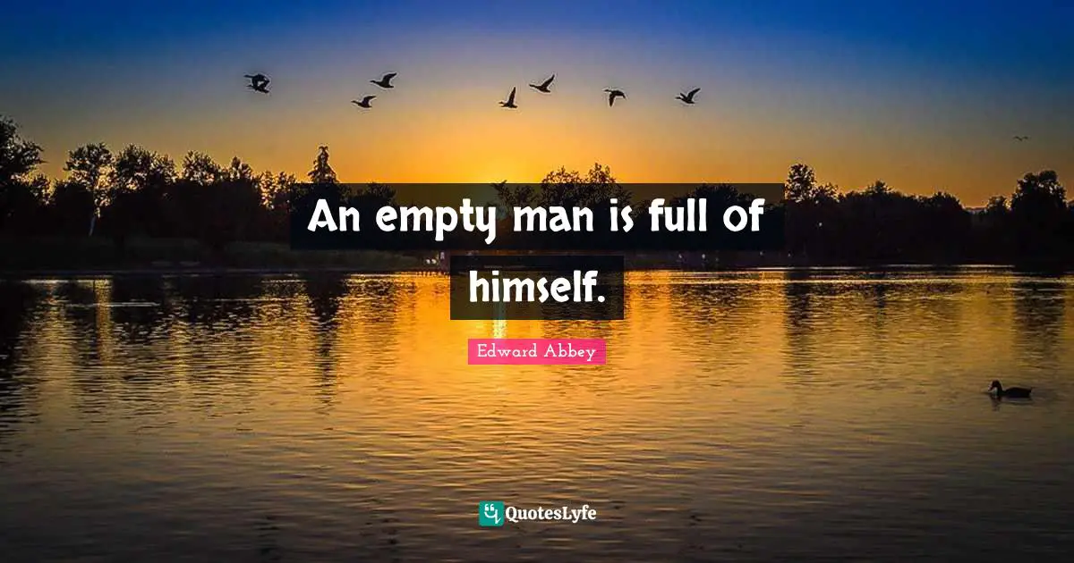 An empty man is full of himself.