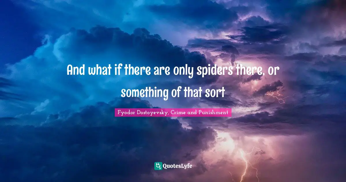 Fyodor Dostoyevsky, Crime And Punishment Quotes: "And what if there are only spiders there, or something of that sort"