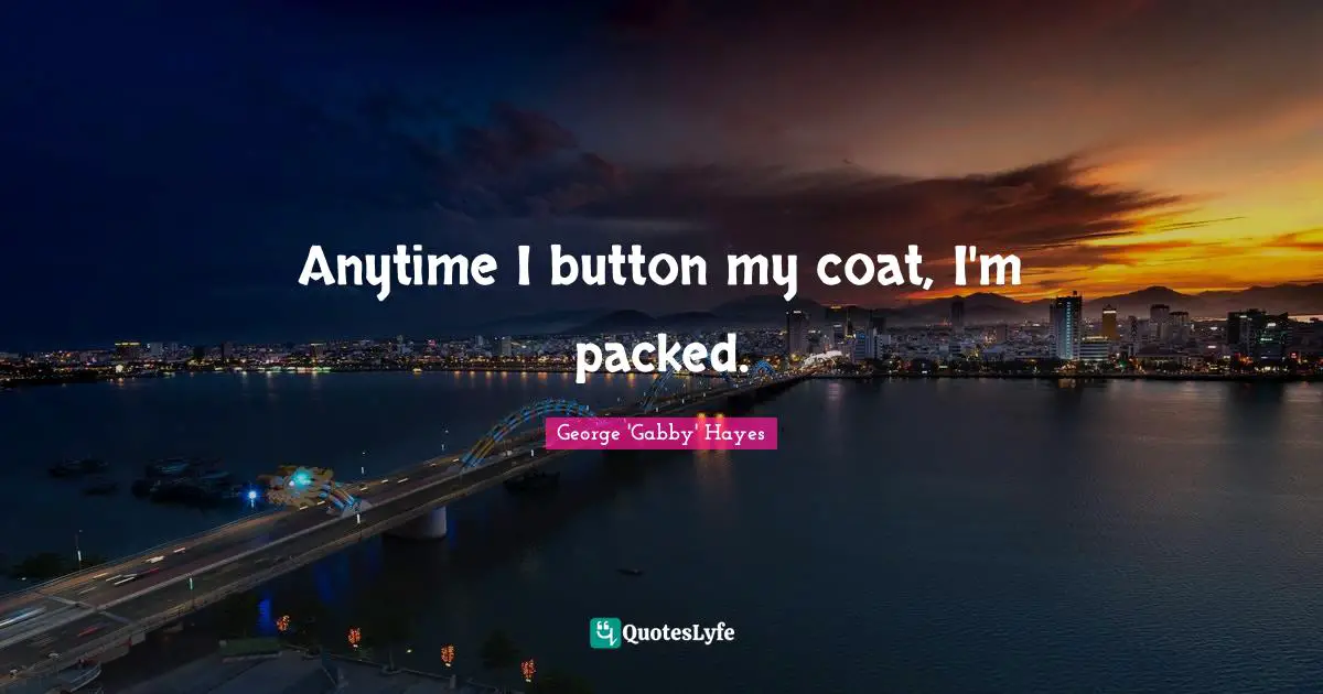 Anytime I button my coat, I'm packed.