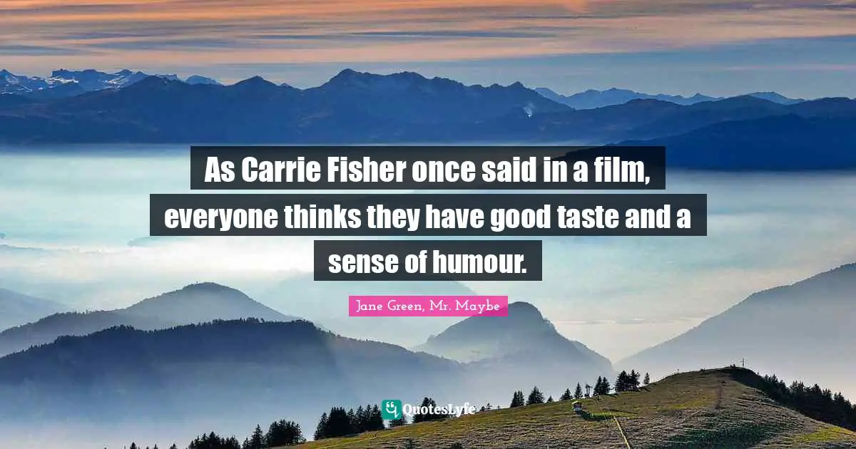 As Carrie Fisher once said in a film, everyone thinks they have good taste and a sense of humour.