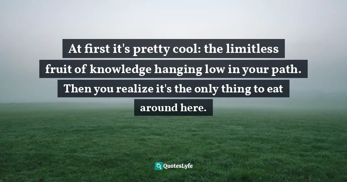 At first it's pretty cool: the limitless fruit of knowledge hanging low in your path. Then you realize it's the only thing to eat around here.
