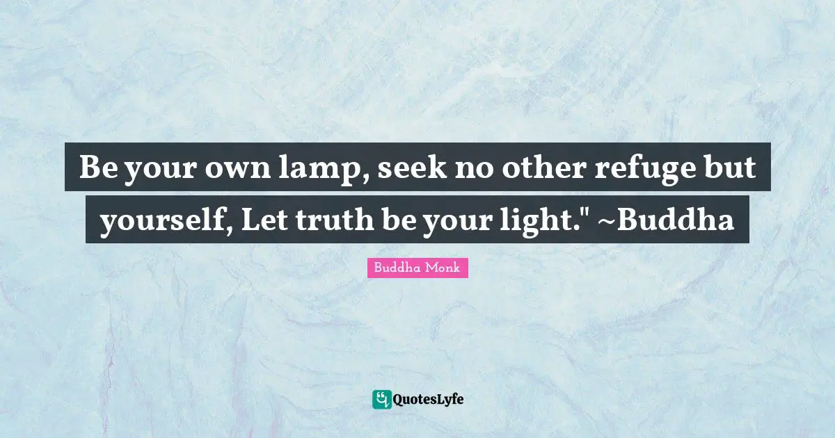 Be your own lamp, seek no other refuge but yourself, Let truth be your light." ~Buddha