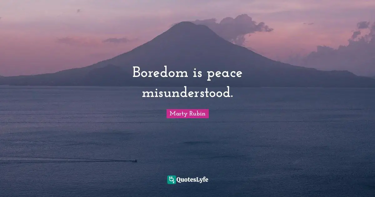 Boredom is peace misunderstood.