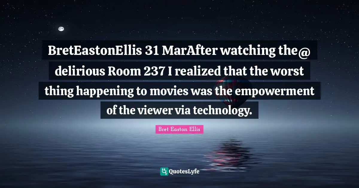 ‏@BretEastonEllis 31 MarAfter watching the delirious Room 237 I realized that the worst thing happening to movies was the empowerment of the viewer via technology.