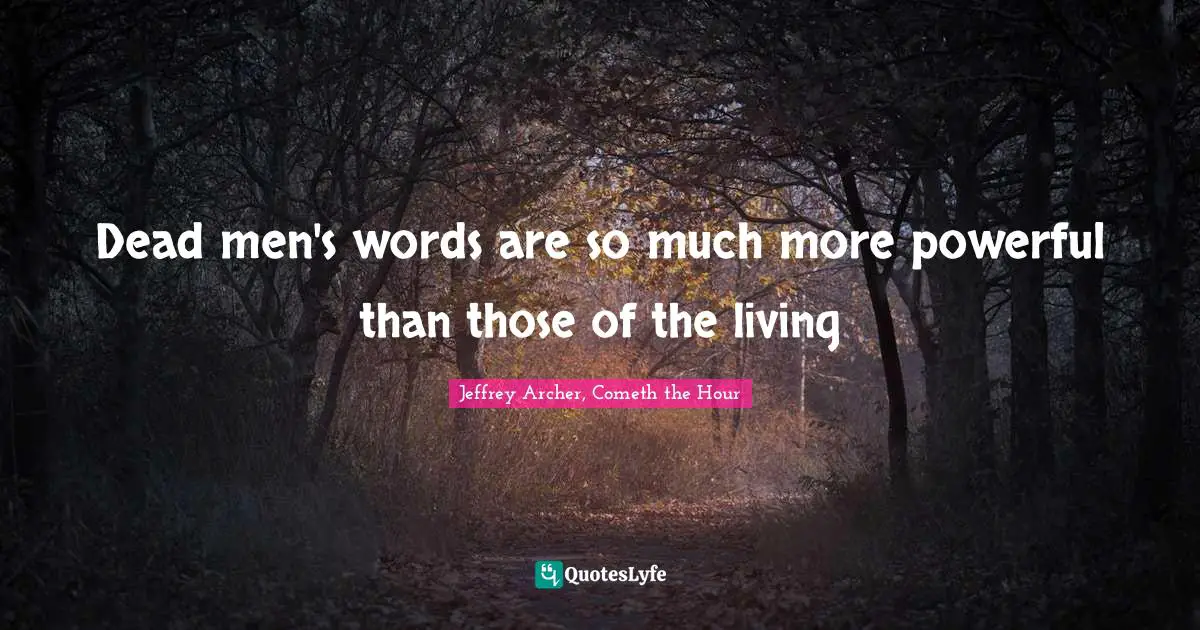 Jeffrey Archer Quotes: "Dead men's words are so much more powerful than those of the living"