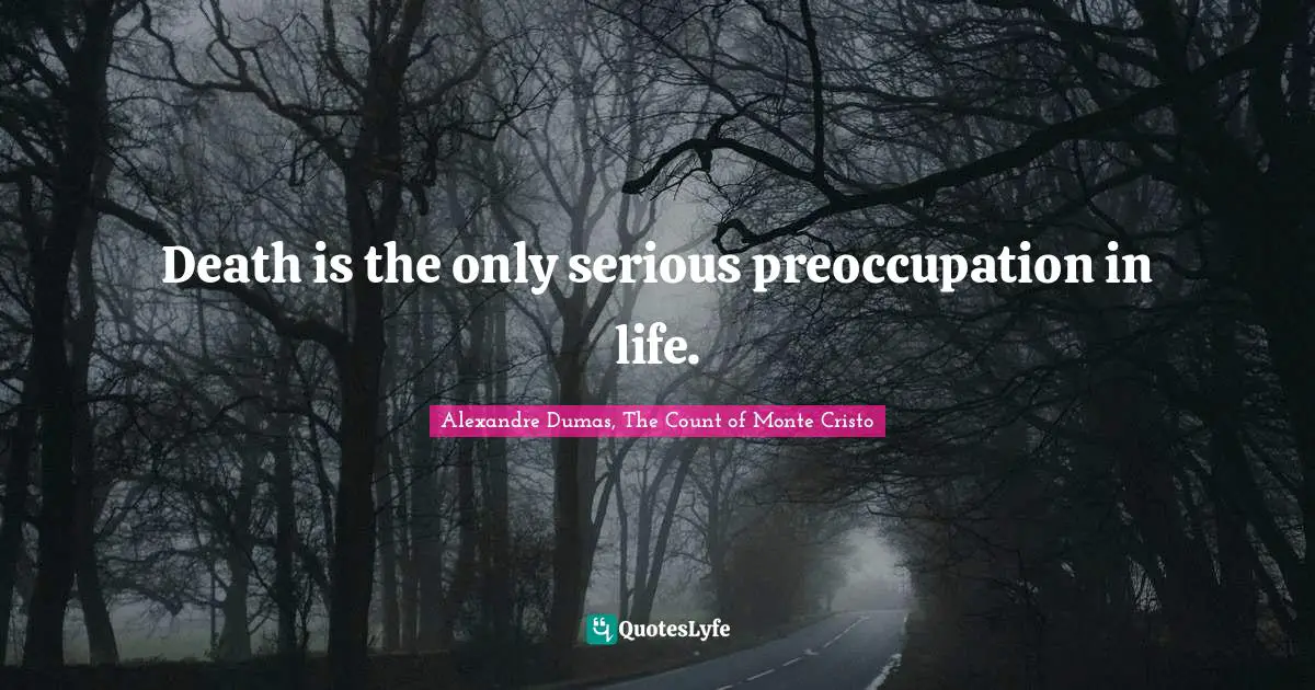 Alexandre Dumas, The Count Of Monte Cristo Quotes: "Death is the only serious preoccupation in life."