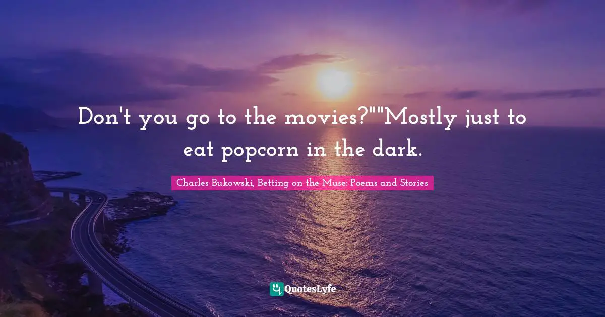 Don't you go to the movies?""Mostly just to eat popcorn in the dark.