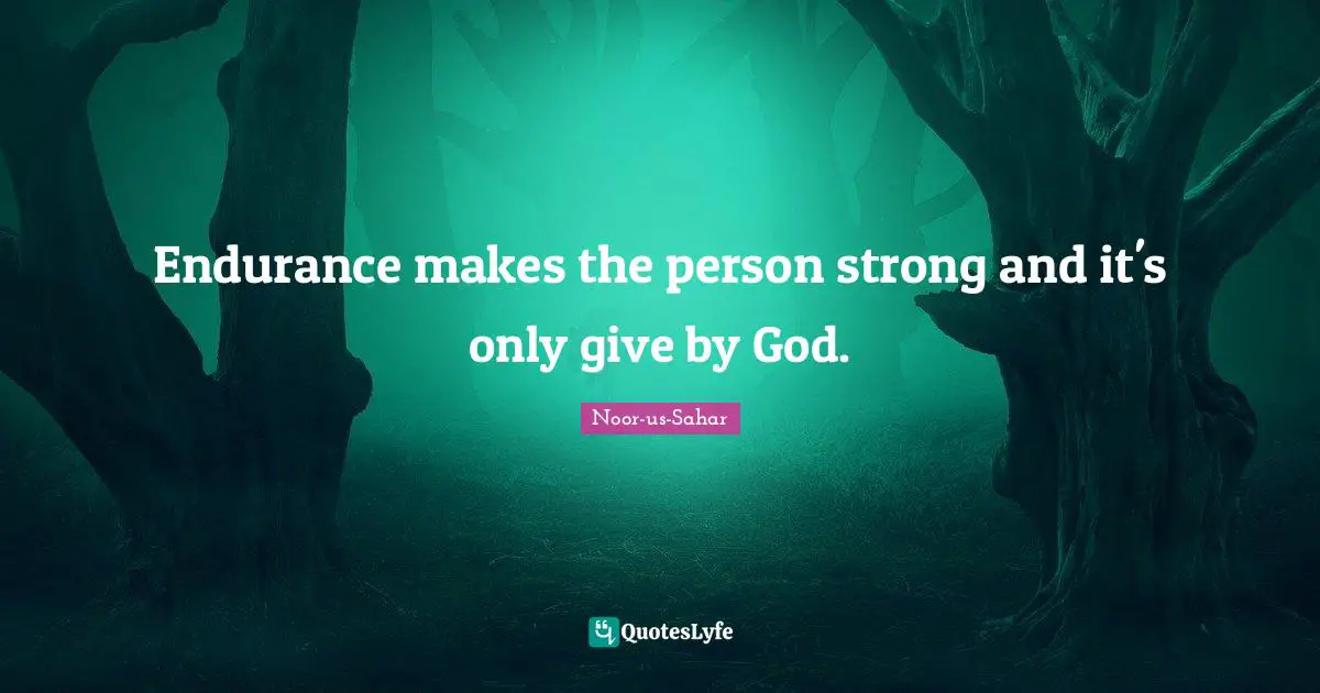 Endurance makes the person strong and it's only give by God.
