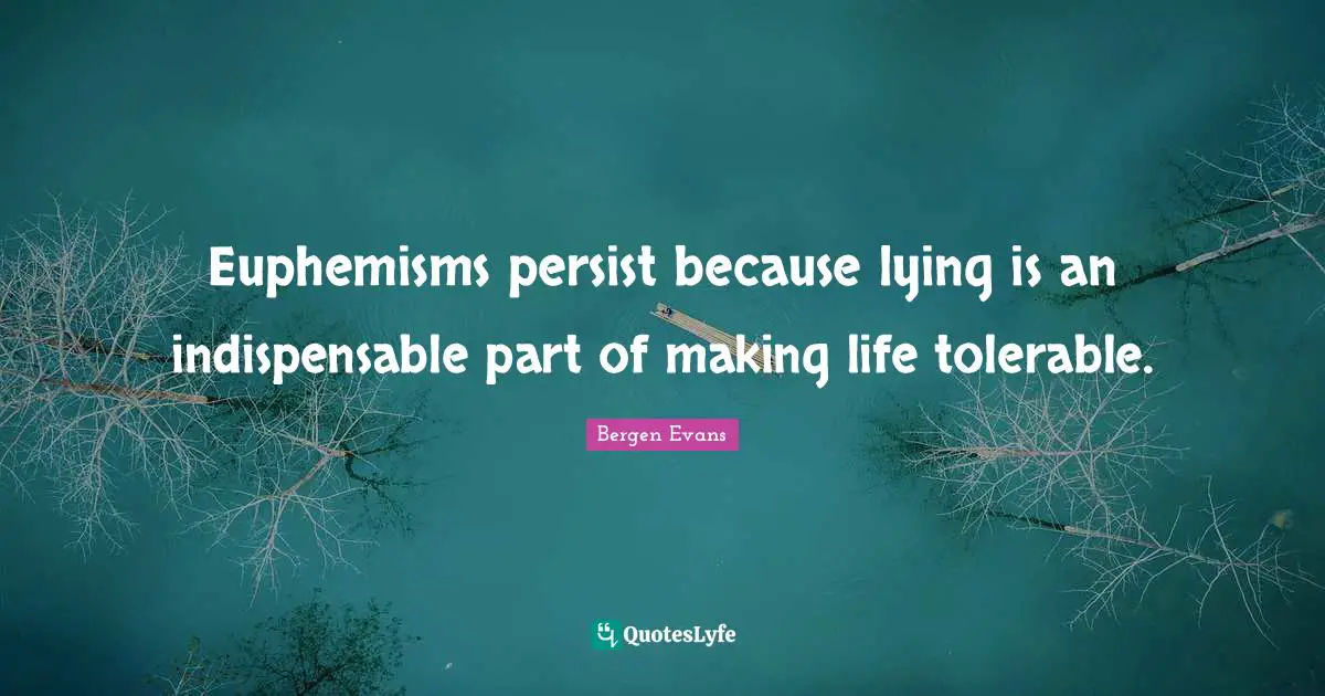 Bergen Evans Quotes: "Euphemisms persist because lying is an indispensable part of making life tolerable."