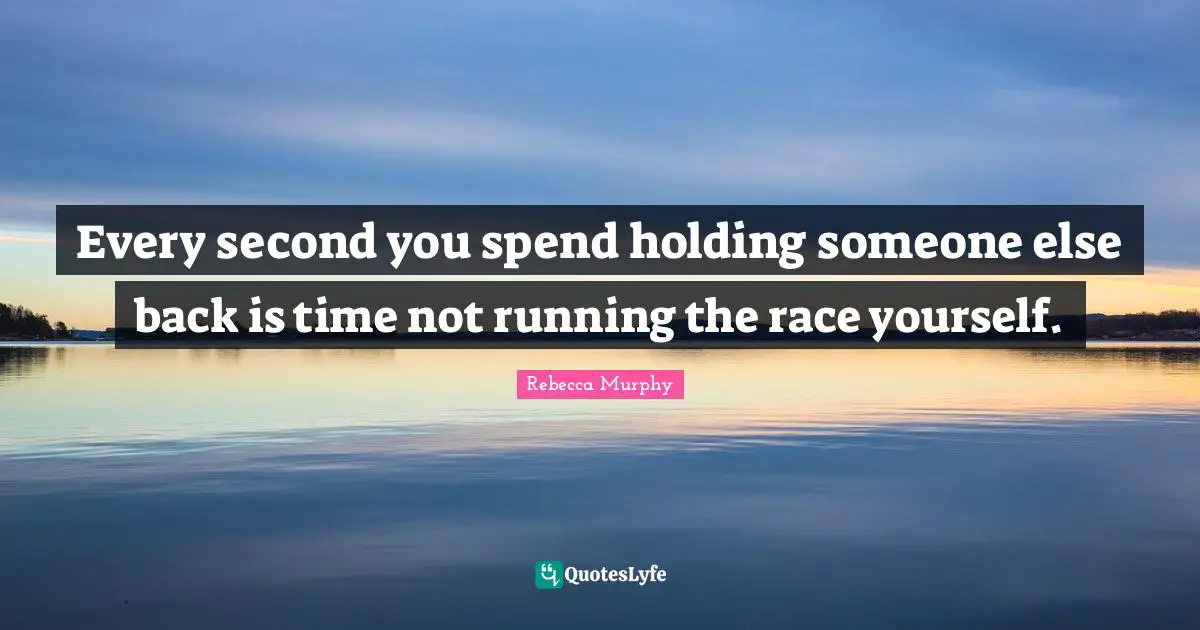 Every second you spend holding someone else back is time not running the race yourself.