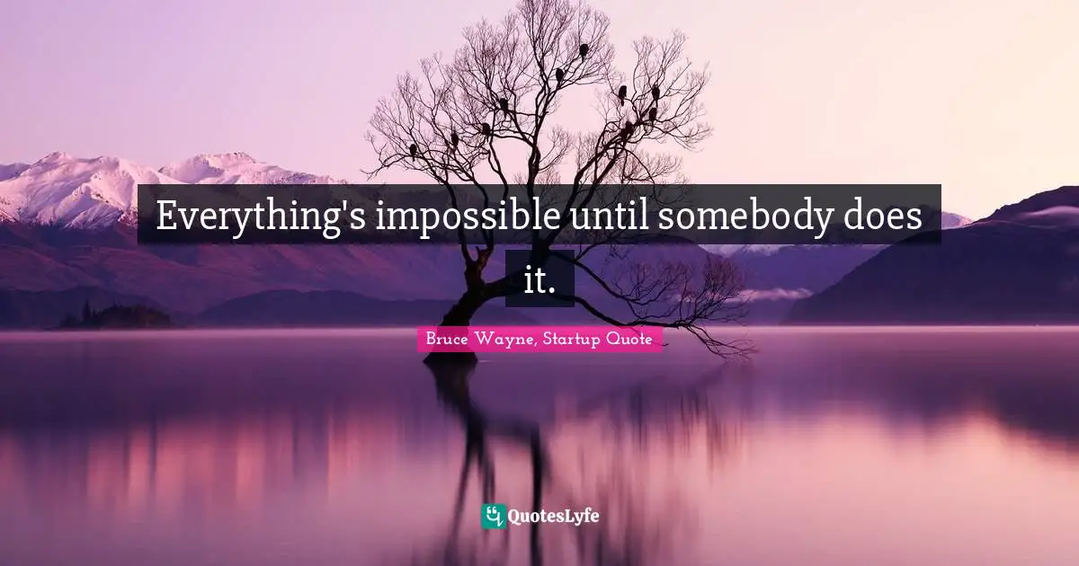 Bruce Wayne, Startup Quote Quotes: Everything's impossible until somebody does it.