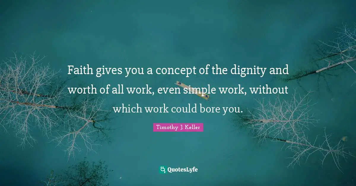 Timothy J. Keller Quotes: "Faith gives you a concept of the dignity and worth of all work, even simple work, without which work could bore you."