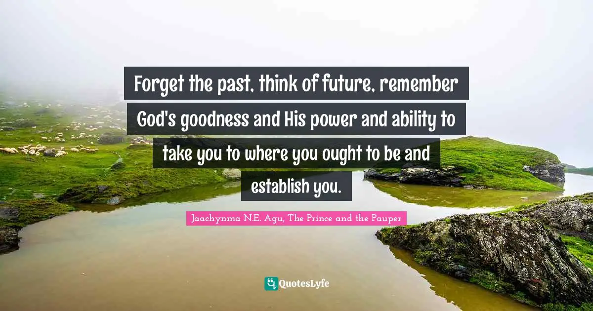 Forget the past, think of future, remember God's goodness and His power and ability to take you to where you ought to be and establish you.