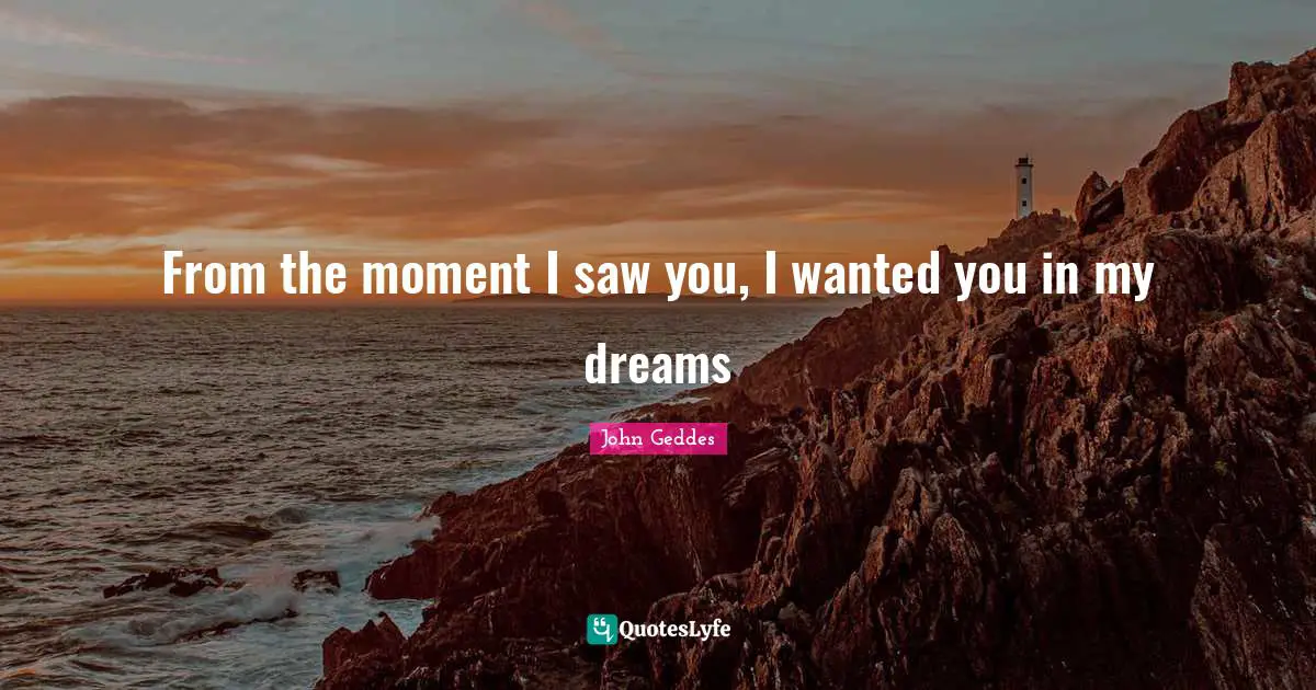 From the moment I saw you, I wanted you in my dreams