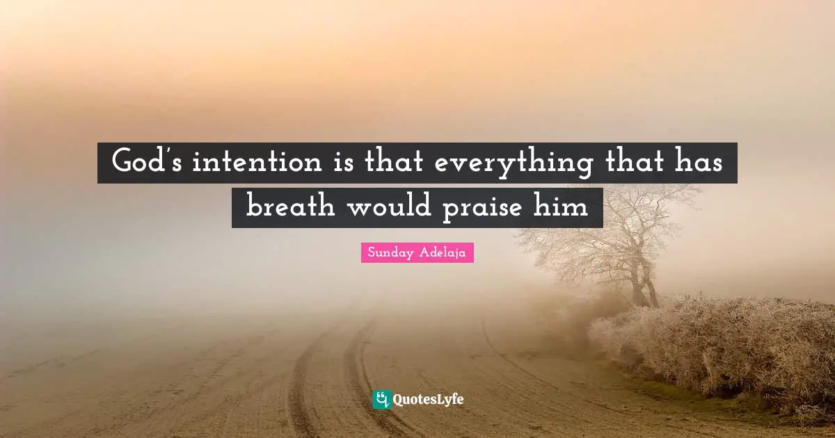 God’s intention is that everything that has breath would praise him