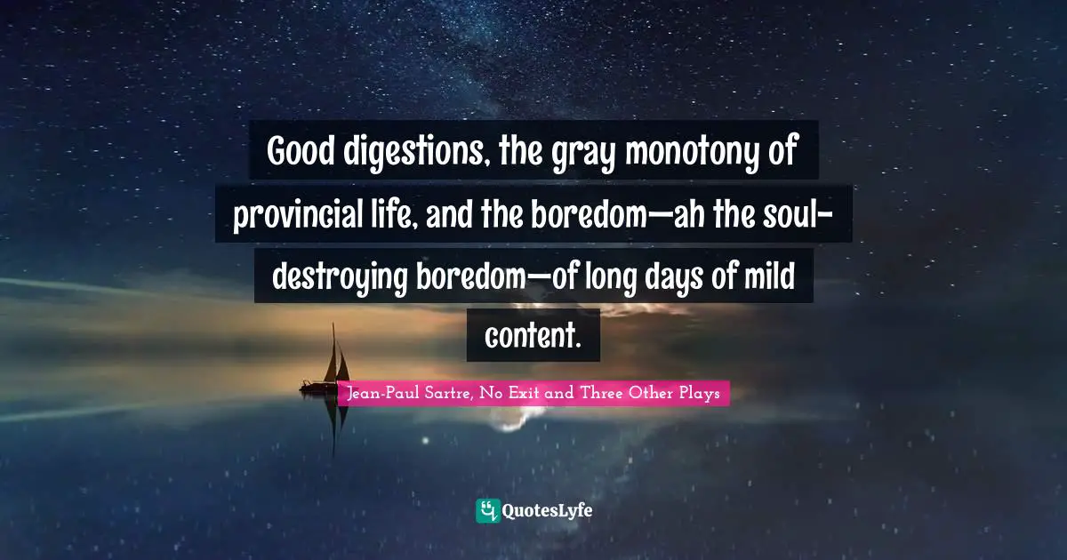 Good digestions, the gray monotony of provincial life, and the boredom—ah the soul-destroying boredom—of long days of mild content.