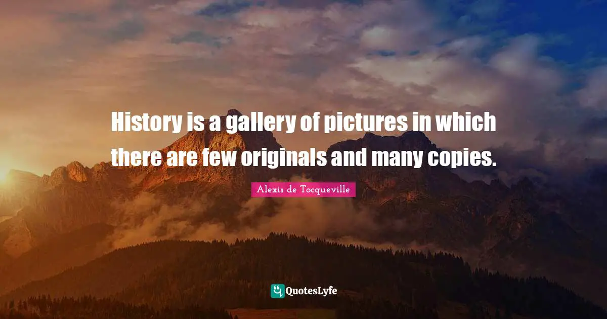 History is a gallery of pictures in which there are few originals and many copies.