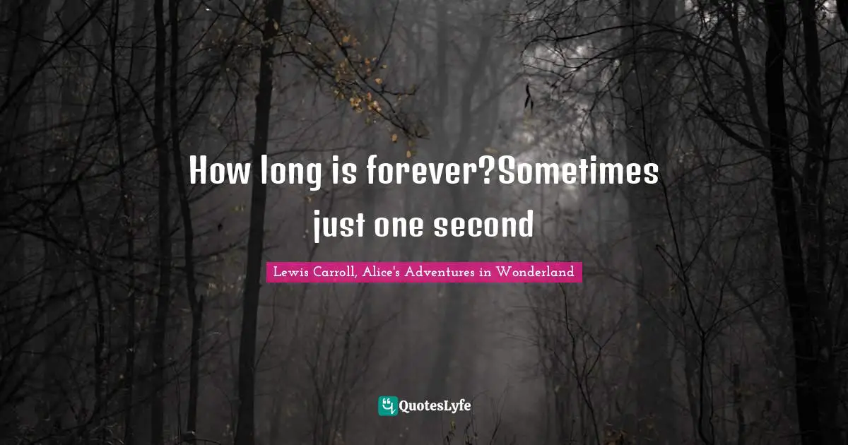 Lewis Carroll, Alice's Adventures in Wonderland Quotes: How long is forever?Sometimes just one second