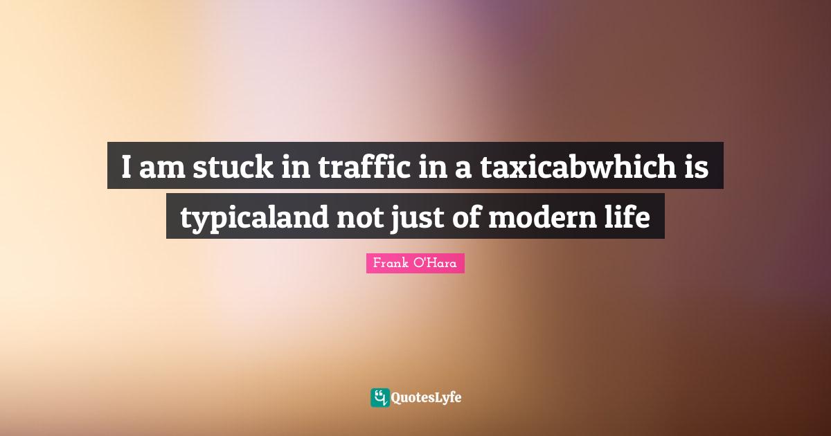I am stuck in traffic in a taxicabwhich is typicaland not just of modern life