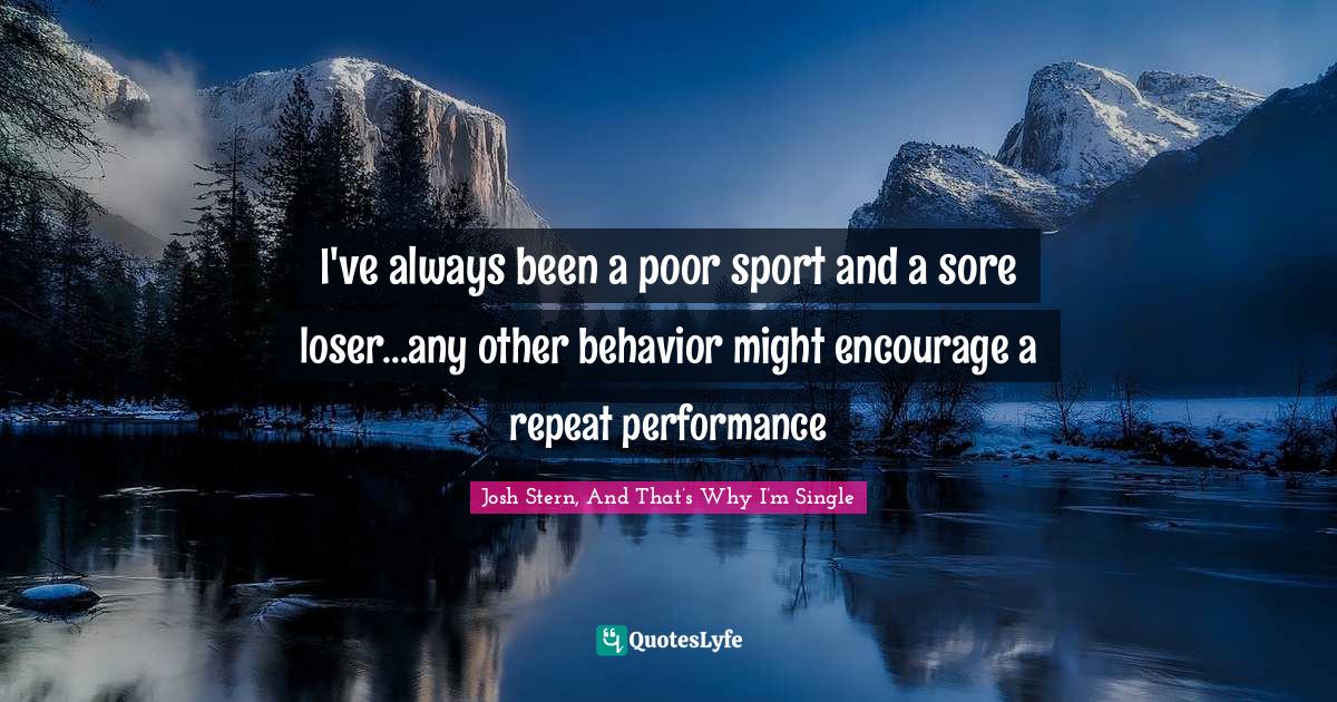 I've always been a poor sport and a sore loser...any other behavior might encourage a repeat performance