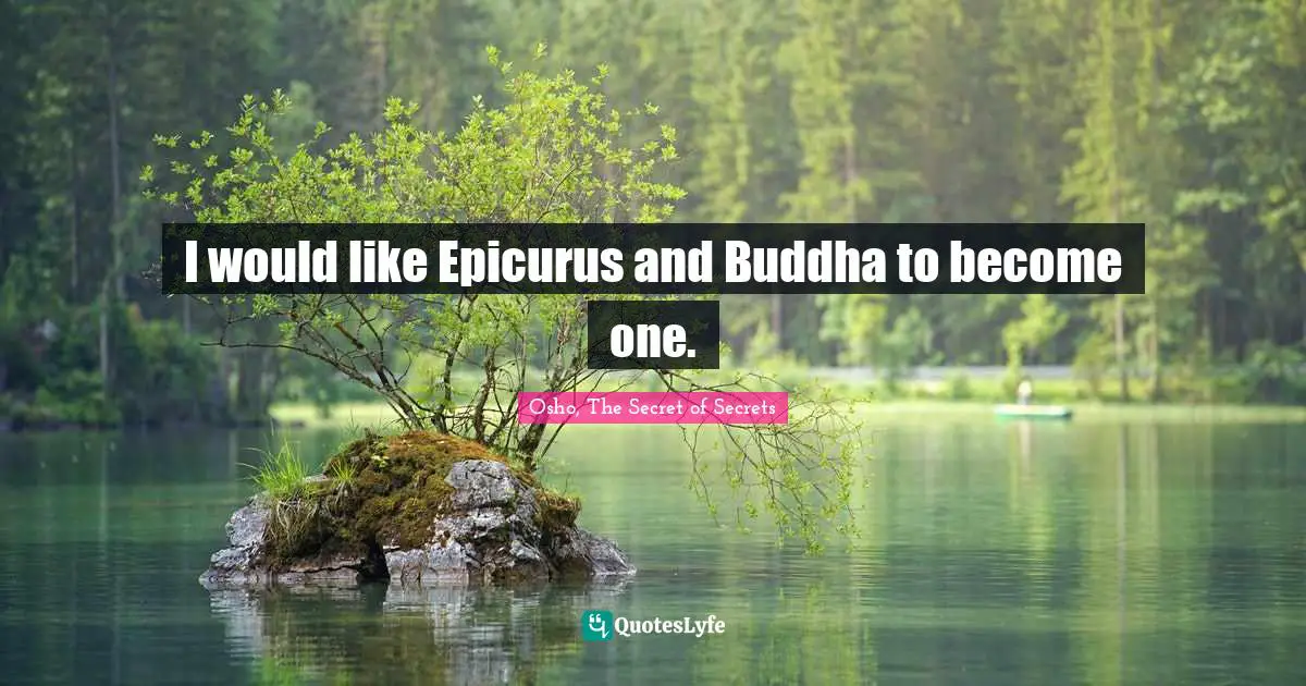 I would like Epicurus and Buddha to become one.