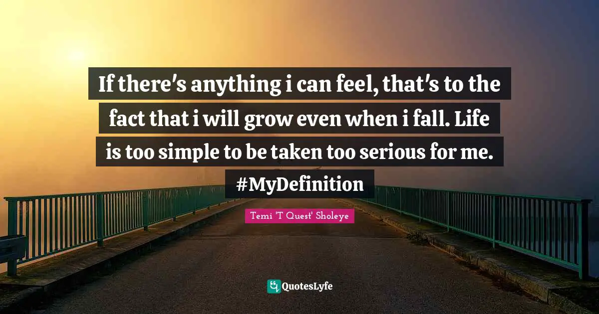 If there's anything i can feel, that's to the fact that i will grow even when i fall. Life is too simple to be taken too serious for me. ‪#‎MyDefinition‬