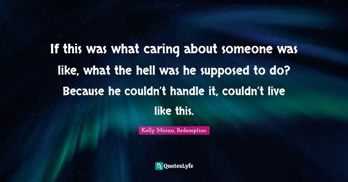 If this was what caring about someone was like, what the hell was he supposed to do? Because he couldn’t handle it, couldn’t live like this.