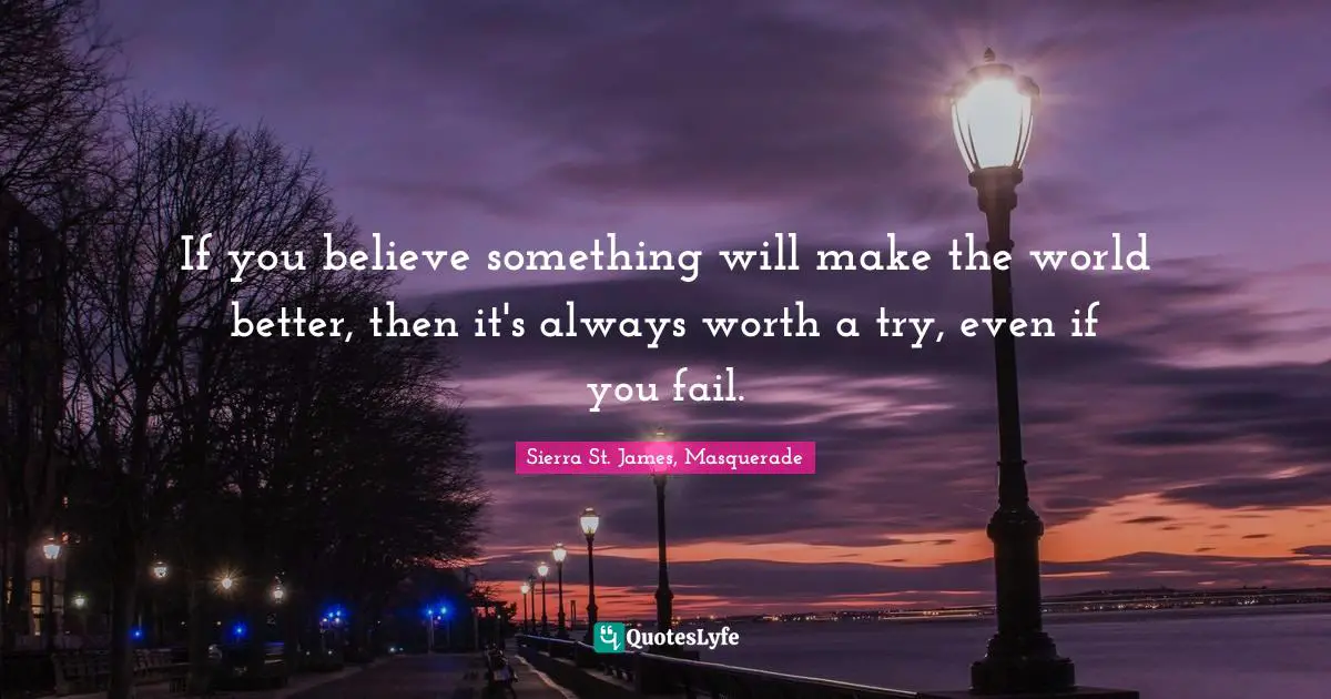 If you believe something will make the world better, then it's always worth a try, even if you fail.