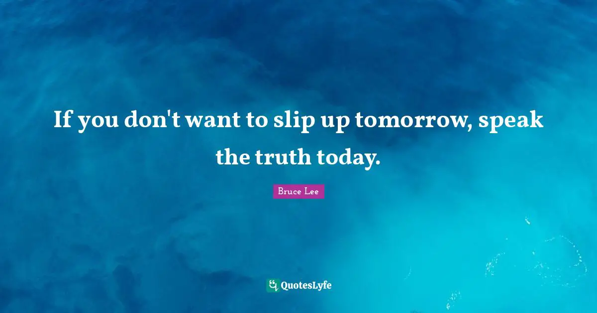 If you don't want to slip up tomorrow, speak the truth today.