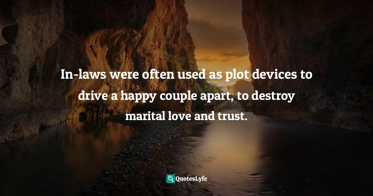 In-laws were often used as plot devices to drive a happy couple apart, to destroy marital love and trust.