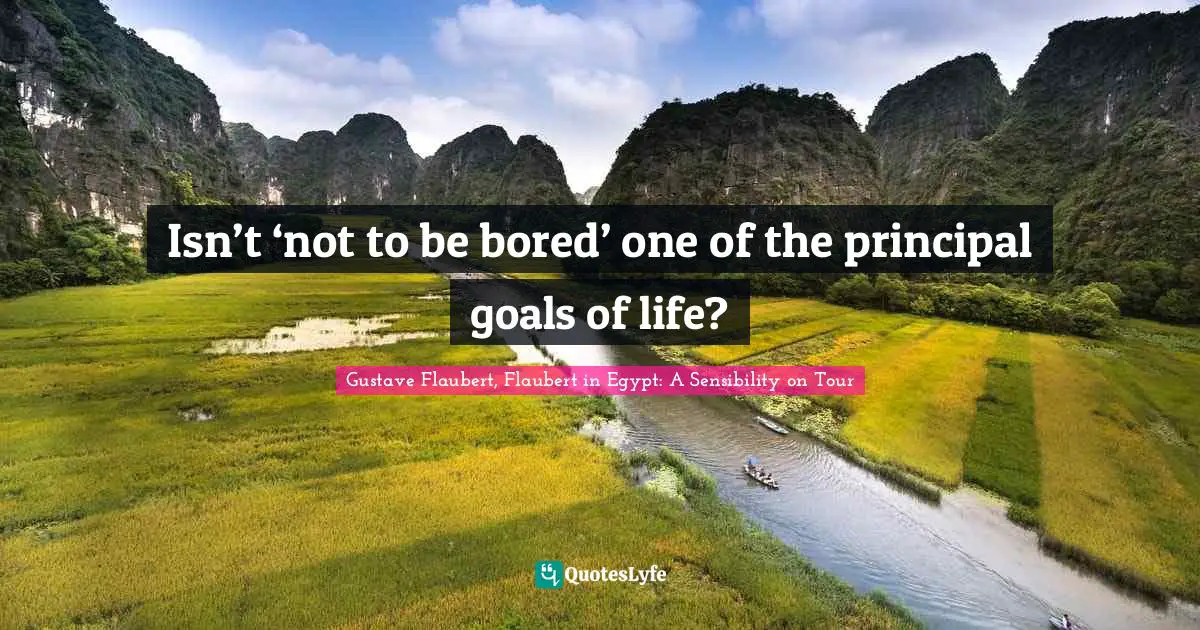 Isn’t ‘not to be bored’ one of the principal goals of life?