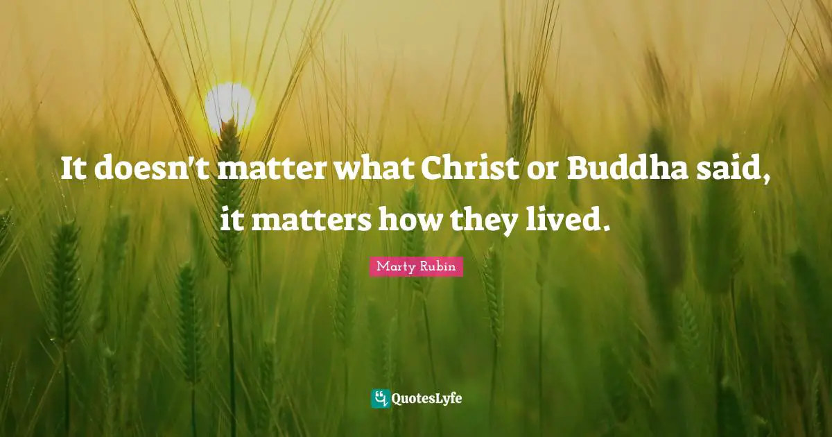 It doesn't matter what Christ or Buddha said, it matters how they lived.