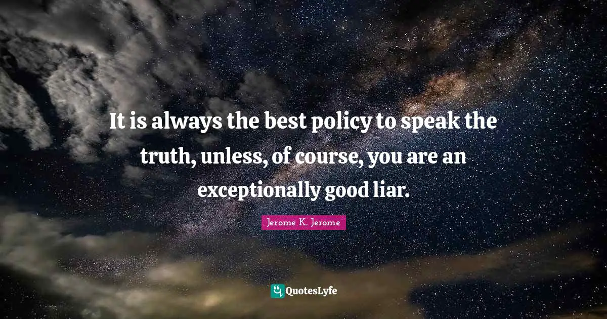 Jerome K. Jerome Quotes: "It is always the best policy to speak the truth, unless, of course, you are an exceptionally good liar."