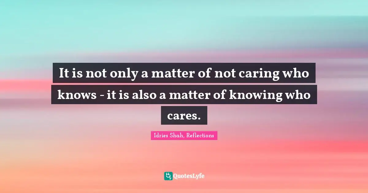 Idries Shah Quotes: "It is not only a matter of not caring who knows - it is also a matter of knowing who cares."