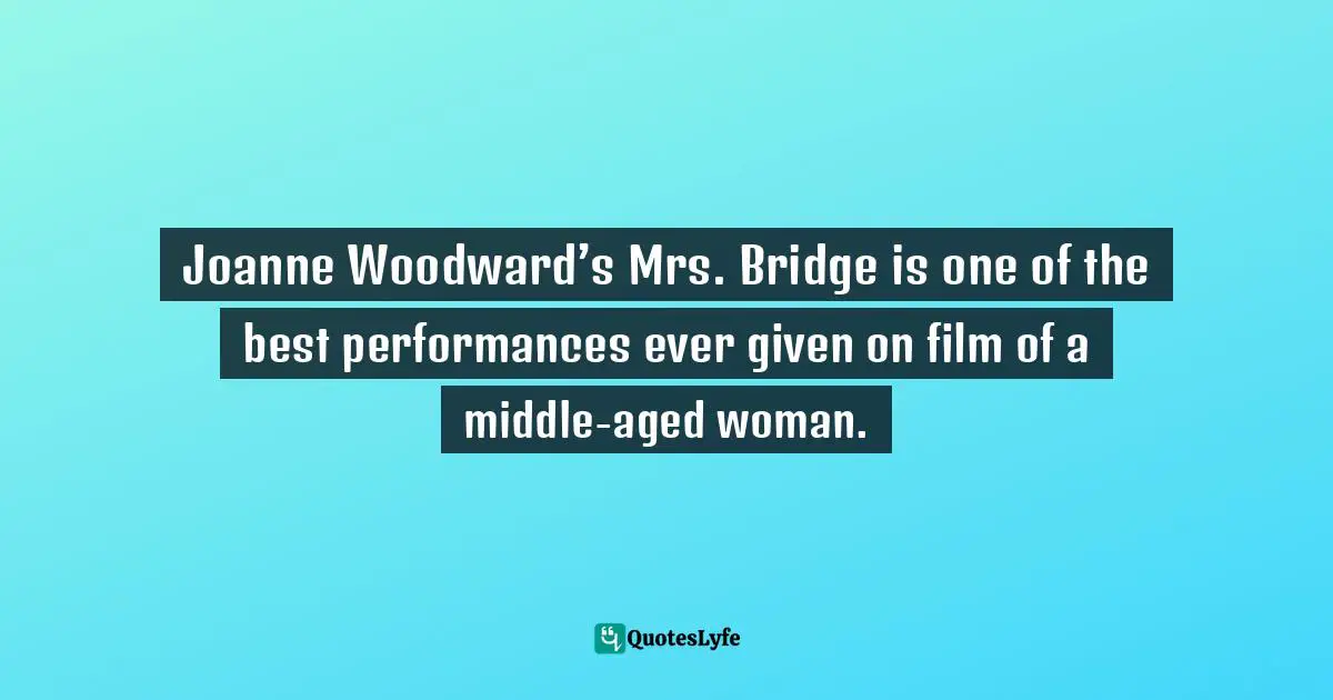 Joanne Woodward’s Mrs. Bridge is one of the best performances ever given on film of a middle-aged woman.