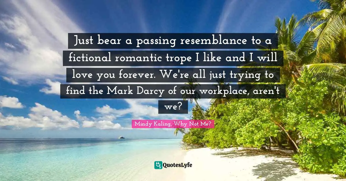 Just bear a passing resemblance to a fictional romantic trope I like and I will love you forever. We're all just trying to find the Mark Darcy of our workplace, aren't we?