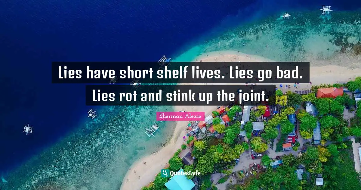 Lies have short shelf lives. Lies go bad. Lies rot and stink up the joint.