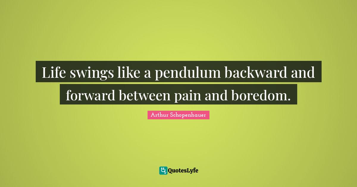 Boredom Quotes: "Life swings like a pendulum backward and forward between pain and boredom."