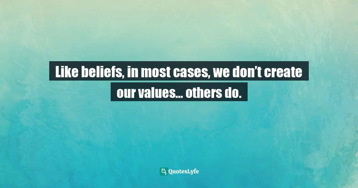 Maddy Malhotra, How To Build Self-Esteem And Be Confident: Overcome Fears, Break Habits, Be Successful And Happy Quotes: "Like beliefs, in most cases, we don’t create our values… others do."