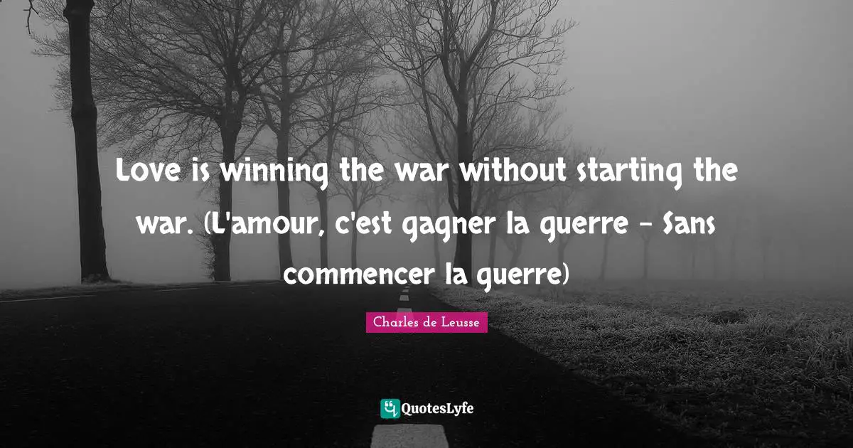 Love is winning the war without starting the war. (L'amour, c'est gagner la guerre - Sans commencer la guerre)