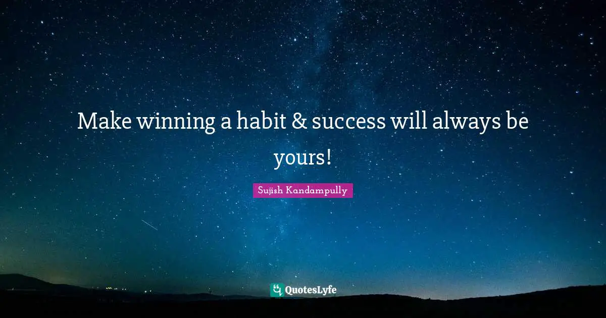 Sujish Kandampully Quotes: "Make winning a habit & success will always be yours!"