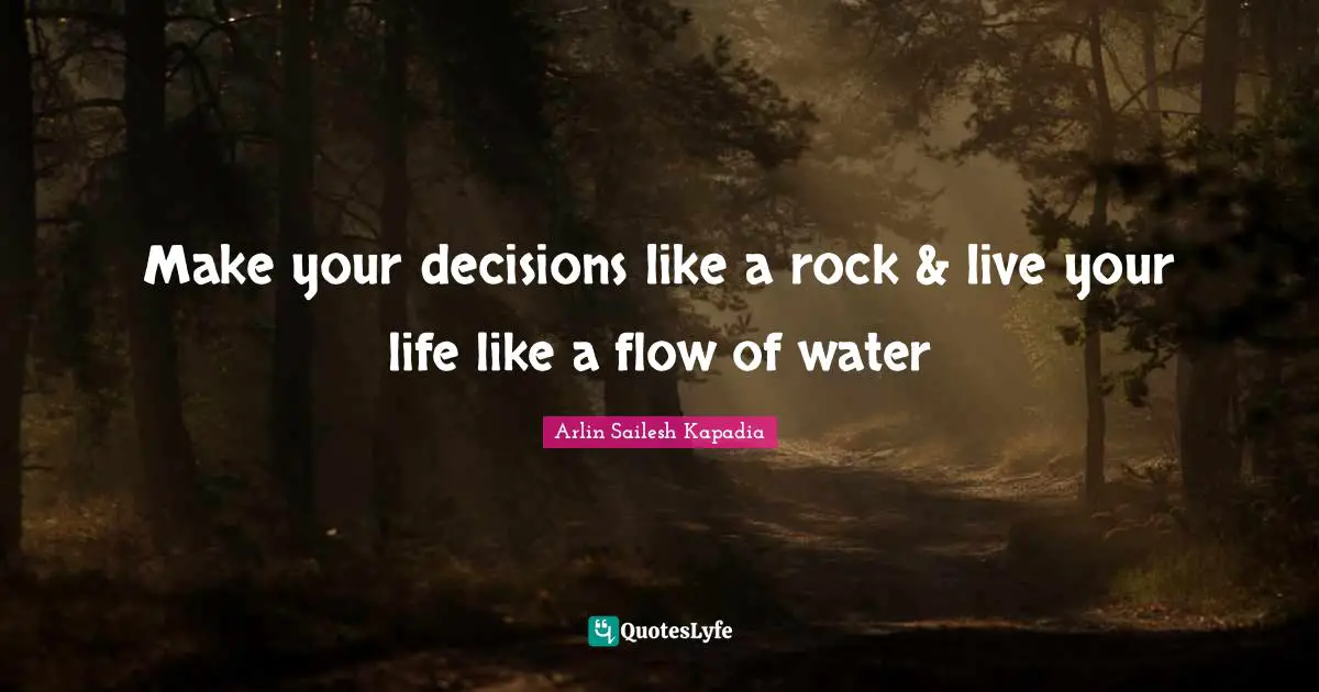 Make your decisions like a rock & live your life like a flow of water
